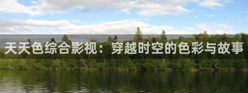 在线观看熊猫影视：天天色综合影视：穿越时空的色彩与故事