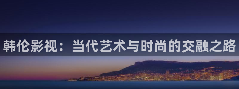 熊猫电视：韩伦影视：当代艺术与时尚的交融之路